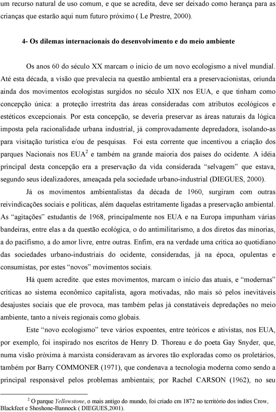 Até esta década, a visão que prevalecia na questão ambiental era a preservacionistas, oriunda ainda dos movimentos ecologistas surgidos no século XIX nos EUA, e que tinham como concepção única: a