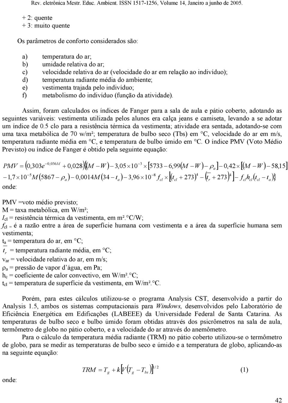 Assim, foram calculados os índices de Fanger para a sala de aula e pátio coberto, adotando as seguintes variáveis: vestimenta utilizada pelos alunos era calça jeans e camiseta, levando a se adotar um