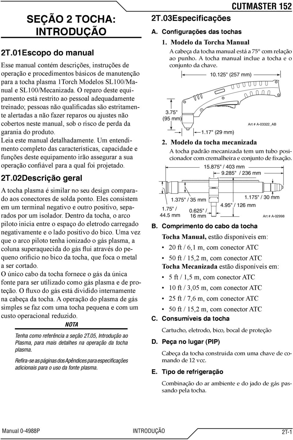 O reparo deste equipamento está restrito ao pessoal adequadamente treinado; pessoas não qualificadas são estritamente alertadas a não fazer reparos ou ajustes não cobertos neste manual, sob o risco