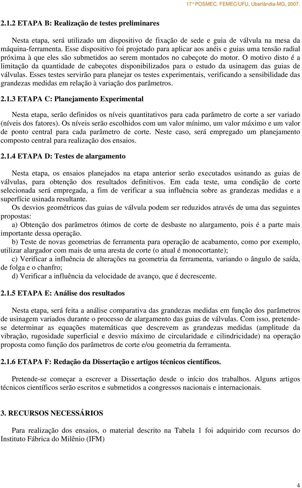 O motivo disto é a limitação da quantidade de cabeçotes disponibilizados para o estudo da usinagem das guias de válvulas.