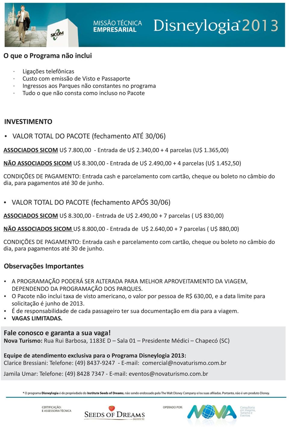 490,00 + 4 parcelas (U$ 1.452,50) CONDIÇÕES DE PAGAMENTO: Entrada cash e parcelamento com cartão, cheque ou boleto no câmbio do dia, para pagamentos até 30 de junho.