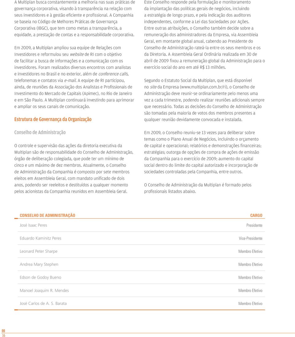 Em 2009, a Multiplan ampliou sua equipe de Relações com Investidores e reformulou seu website de RI com o objetivo de facilitar a busca de informações e a comunicação com os investidores.