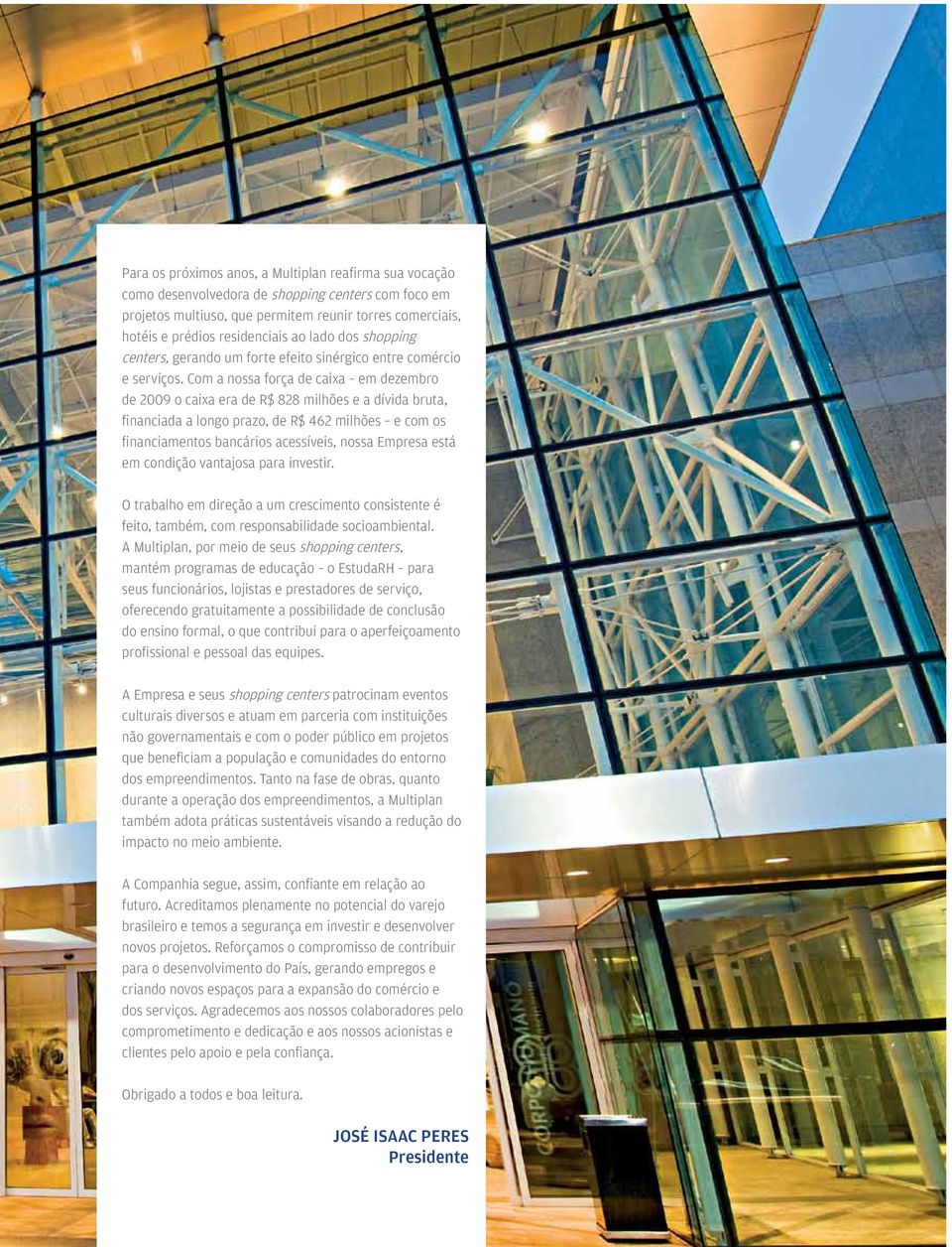 Com a nossa força de caixa em dezembro de 2009 o caixa era de R$ 828 milhões e a dívida bruta, financiada a longo prazo, de R$ 462 milhões e com os financiamentos bancários acessíveis, nossa Empresa