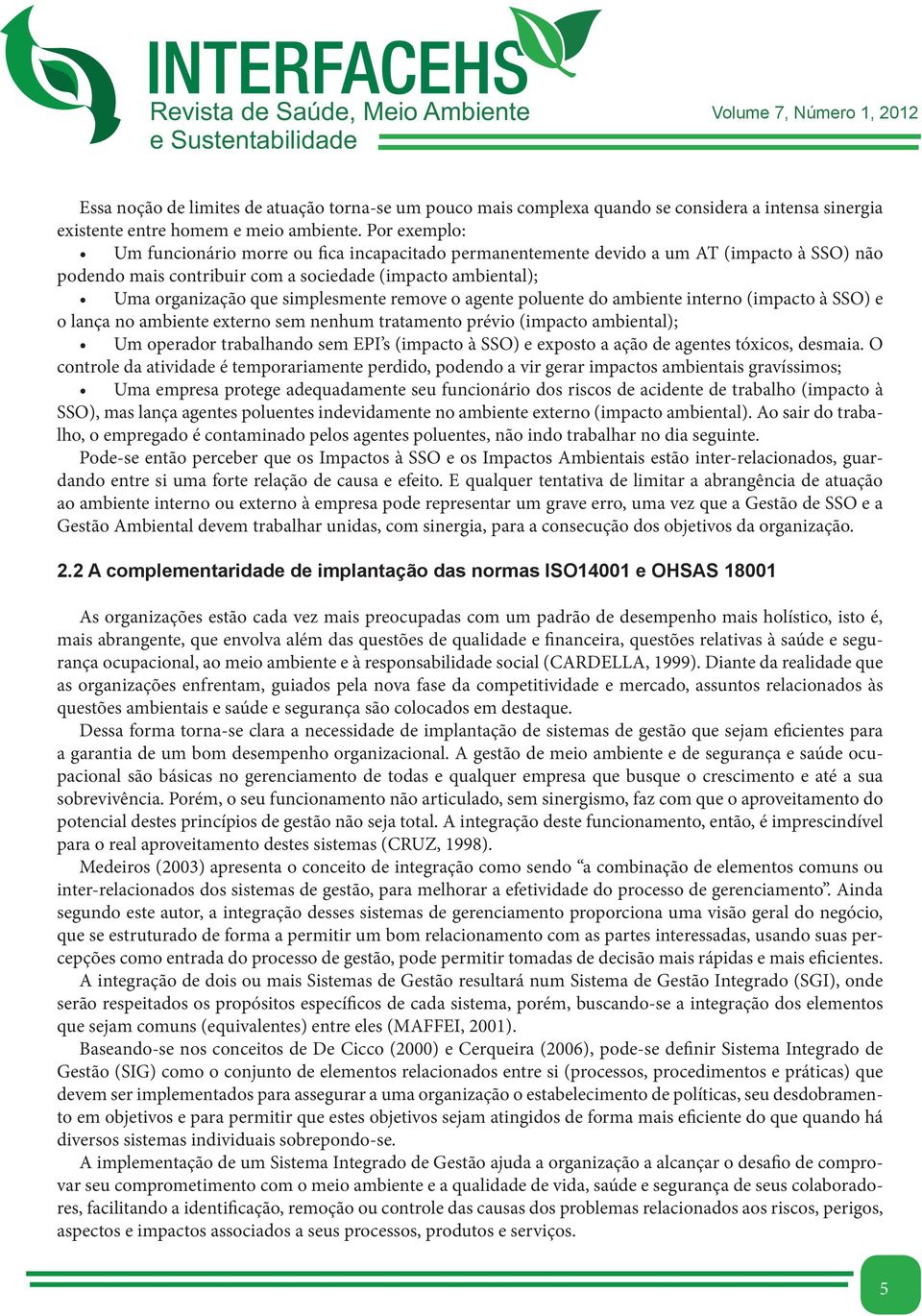 remove o agente poluente do ambiente interno (impacto à SSO) e o lança no ambiente externo sem nenhum tratamento prévio (impacto ambiental); Um operador trabalhando sem EPI s (impacto à SSO) e