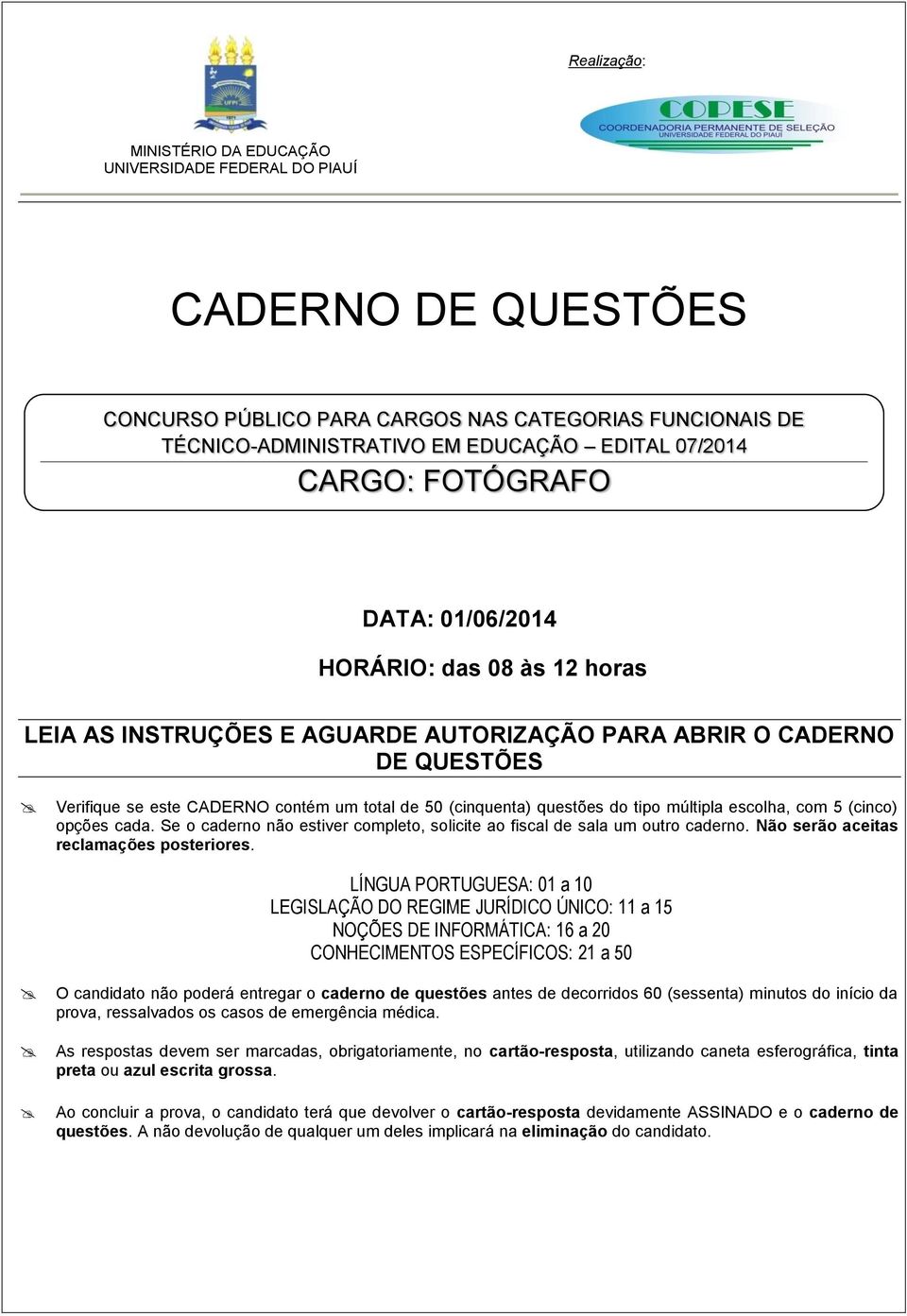 do tipo múltipla escolha, com 5 (cinco) opções cada. Se o caderno não estiver completo, solicite ao fiscal de sala um outro caderno. Não serão aceitas reclamações posteriores.