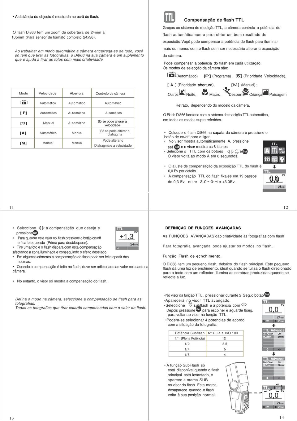 Compensação de flash TTL Graças ao sistema de medição TTL, a câmera controla a potência do flash automáticamento para obter um bom resultado de exposicão.