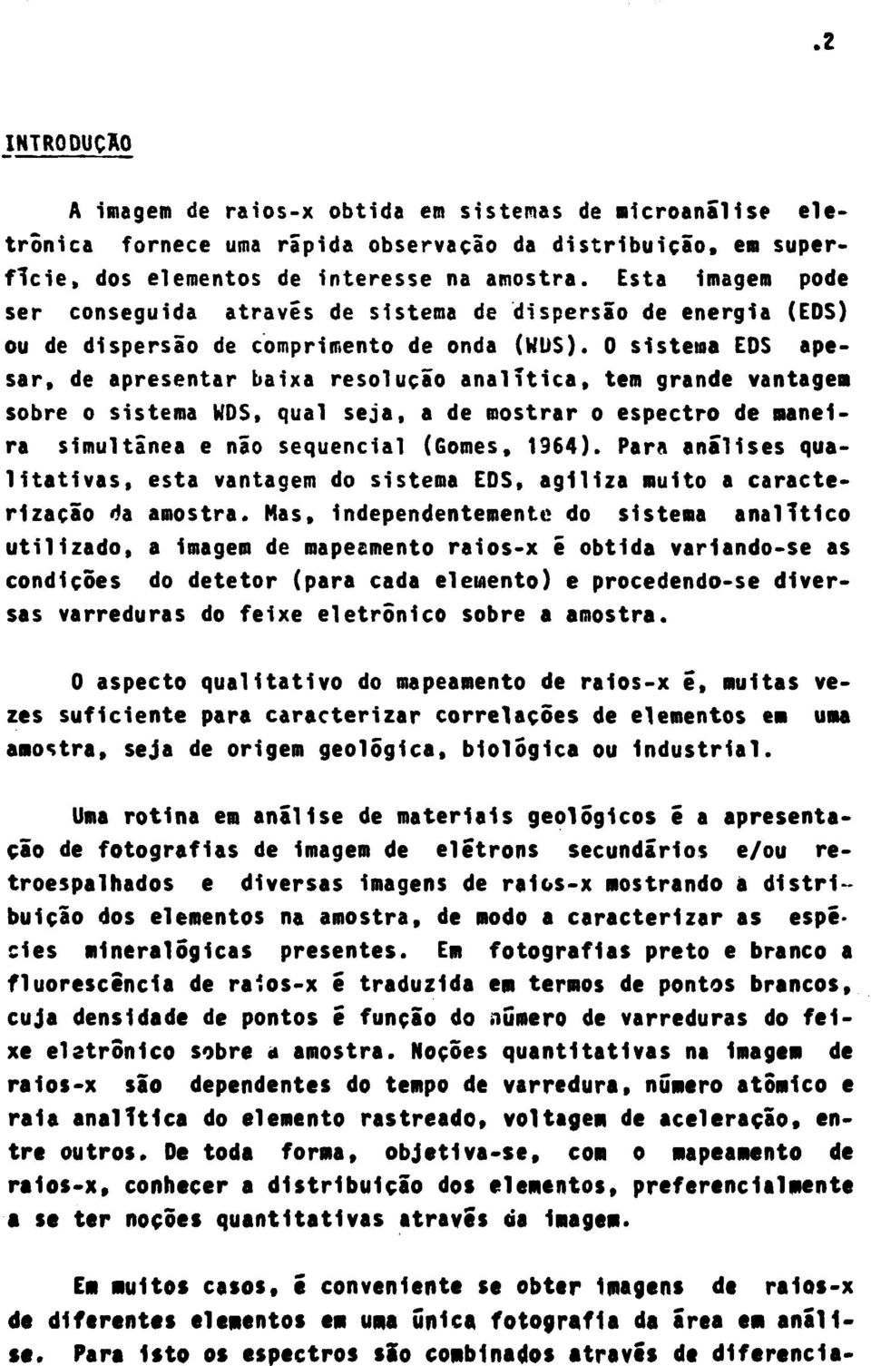 0 sistema EDS apesar, de apresentar baixa resolução analítica, tem grande vantages sobre o sistema WDS, qual seja, a de mostrar o espectro de maneira simultânea e não seqüencial (Gomes, 1964).