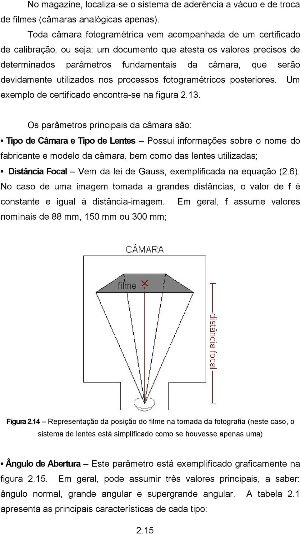 devidamente utilizados nos processos fotogramétricos posteriores. Um exemplo de certificado encontra-se na figura 2.13.