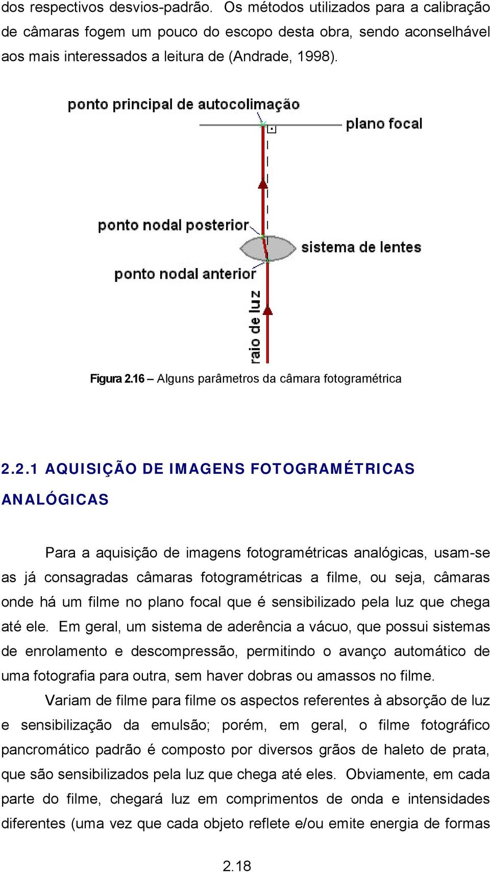 2.1 AQUISIÇÃO DE IMAGENS FOTOGRAMÉTRICAS ANALÓGICAS Para a aquisição de imagens fotogramétricas analógicas, usam-se as já consagradas câmaras fotogramétricas a filme, ou seja, câmaras onde há um