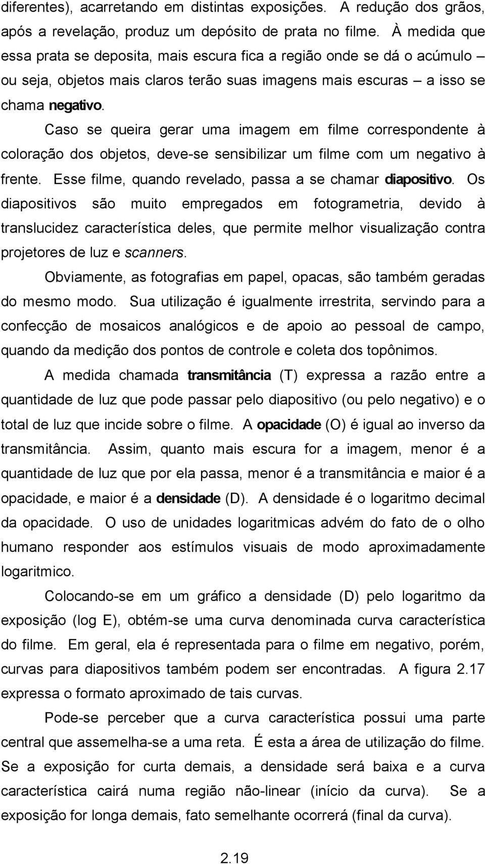 Caso se queira gerar uma imagem em filme correspondente à coloração dos objetos, deve-se sensibilizar um filme com um negativo à frente. Esse filme, quando revelado, passa a se chamar diapositivo.