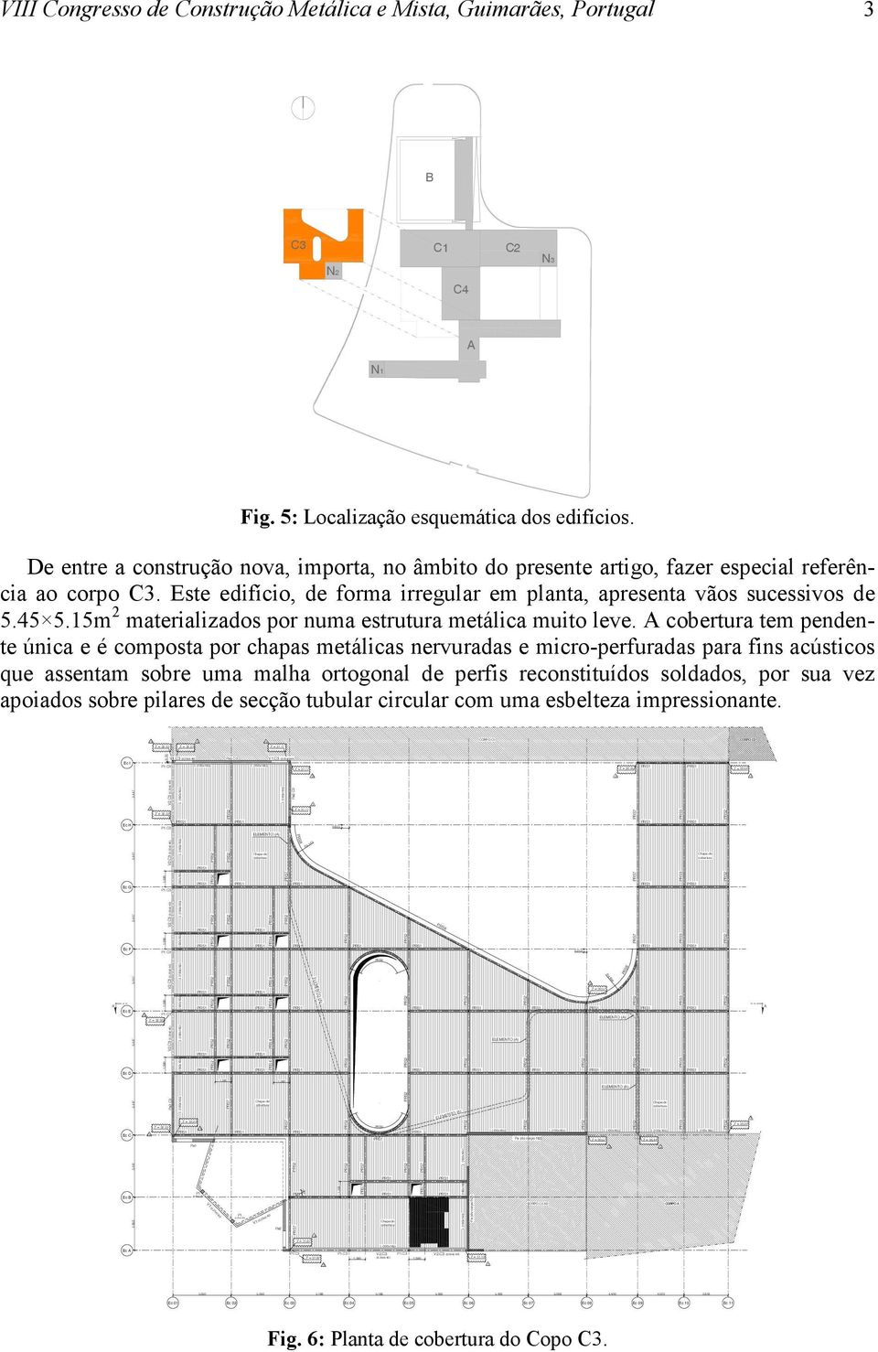 18 5.09 4.400 4.020.818 Z = 0.44 Z = 0.44 CORPO C2 Z = 0.20 VIII Congresso de Construção Metálica e Mista, Guimarães, Portugal B C C1 C2 N N2 C4 A N1 Fig. 5: Localização esquemática dos edifícios.