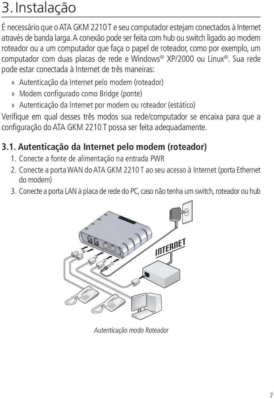 Sua rede pode estar conectada à Internet de três maneiras: Autenticação da Internet pelo modem (roteador) Modem configurado como Bridge (ponte) Autenticação da Internet por modem ou roteador