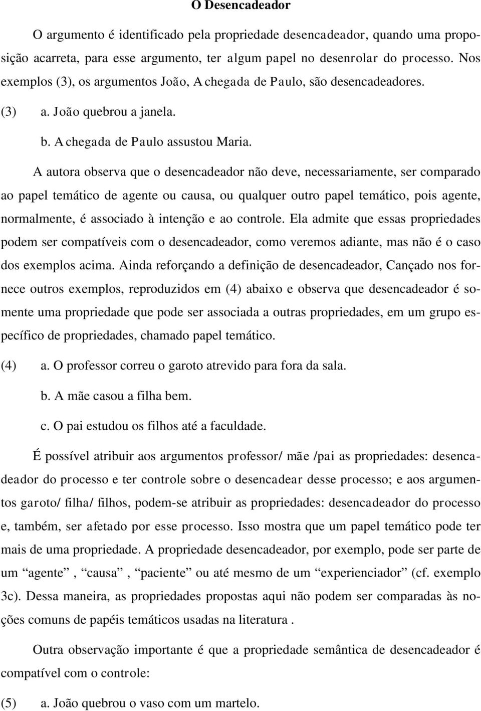 A autora observa que o desencadeador não deve, necessariamente, ser comparado ao papel temático de agente ou causa, ou qualquer outro papel temático, pois agente, normalmente, é associado à intenção