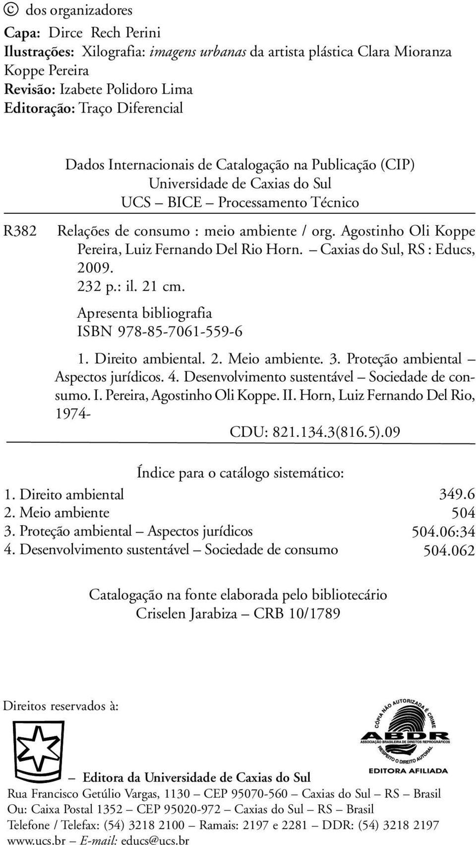 Agostinho Oli Koppe Pereira, Luiz Fernando Del Rio Horn. Caxias do Sul, RS : ducs, 2009. 232 p.: il. 21 cm. Apresenta bibliografia SBN 978-85-7061-559-6 1. Direito ambiental. 2. eio ambiente. 3.