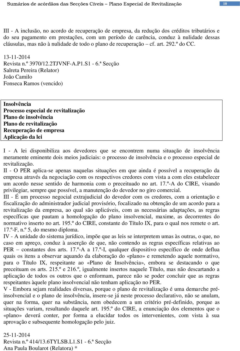 ª Secção Salreta Pereira (Relator) João Camilo Fonseca Ramos (vencido) Processo especial de revitalização Plano de insolvência Plano de revitalização Recuperação de empresa Aplicação da lei I - A lei