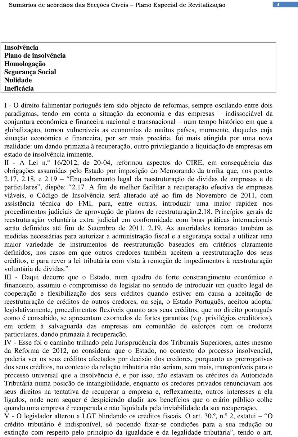 em que a globalização, tornou vulneráveis as economias de muitos países, mormente, daqueles cuja situação económica e financeira, por ser mais precária, foi mais atingida por uma nova realidade: um