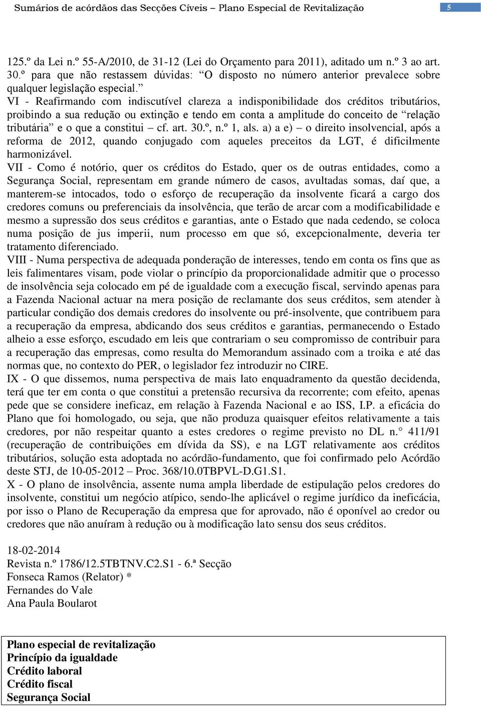 VI - Reafirmando com indiscutível clareza a indisponibilidade dos créditos tributários, proibindo a sua redução ou extinção e tendo em conta a amplitude do conceito de relação tributária e o que a