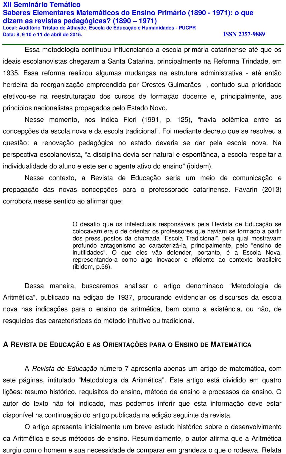 cursos de formação docente e, principalmente, aos princípios nacionalistas propagados pelo Estado Novo. Nesse momento, nos indica Fiori (1991, p.