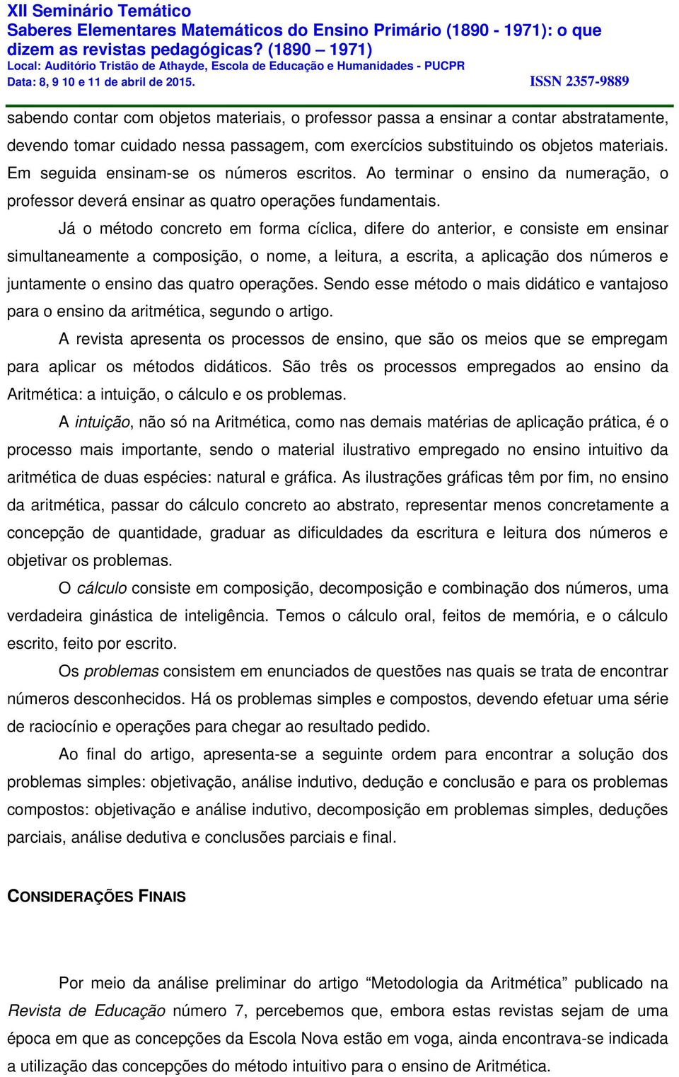 Já o método concreto em forma cíclica, difere do anterior, e consiste em ensinar simultaneamente a composição, o nome, a leitura, a escrita, a aplicação dos números e juntamente o ensino das quatro