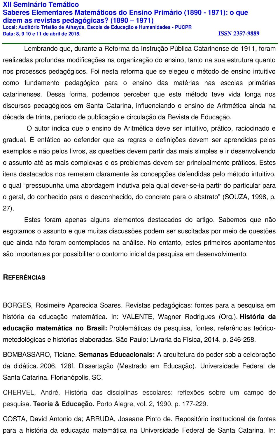 Dessa forma, podemos perceber que este método teve vida longa nos discursos pedagógicos em Santa Catarina, influenciando o ensino de Aritmética ainda na década de trinta, período de publicação e