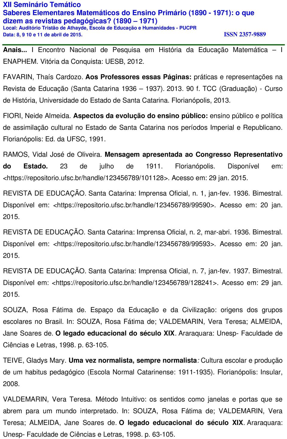 Florianópolis, 2013. FIORI, Neide Almeida. Aspectos da evolução do ensino público: ensino público e política de assimilação cultural no Estado de Santa Catarina nos períodos Imperial e Republicano.