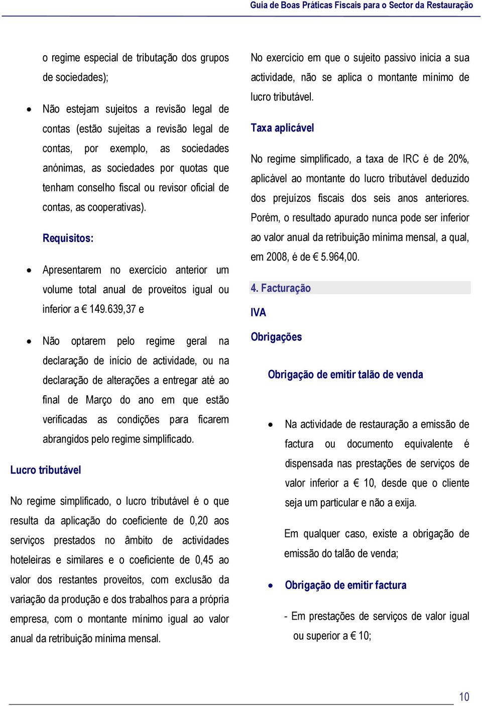 639,37 e Não optarem pelo regime geral na declaração de início de actividade, ou na declaração de alterações a entregar até ao final de Março do ano em que estão verificadas as condições para ficarem