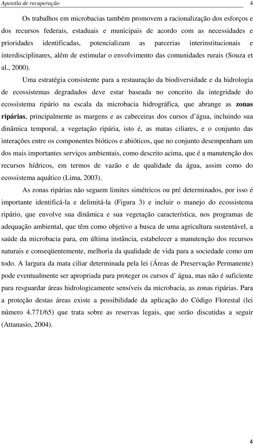 Uma estratégia consistente para a restauração da biodiversidade e da hidrologia de ecossistemas degradados deve estar baseada no conceito da integridade do ecossistema ripário na escala da microbacia