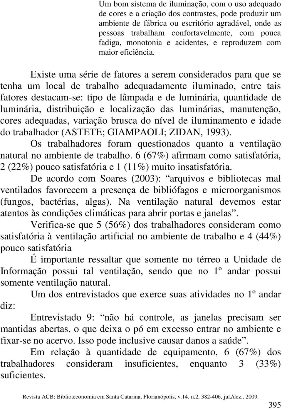 Existe uma série de fatores a serem considerados para que se tenha um local de trabalho adequadamente iluminado, entre tais fatores destacam-se: tipo de lâmpada e de luminária, quantidade de