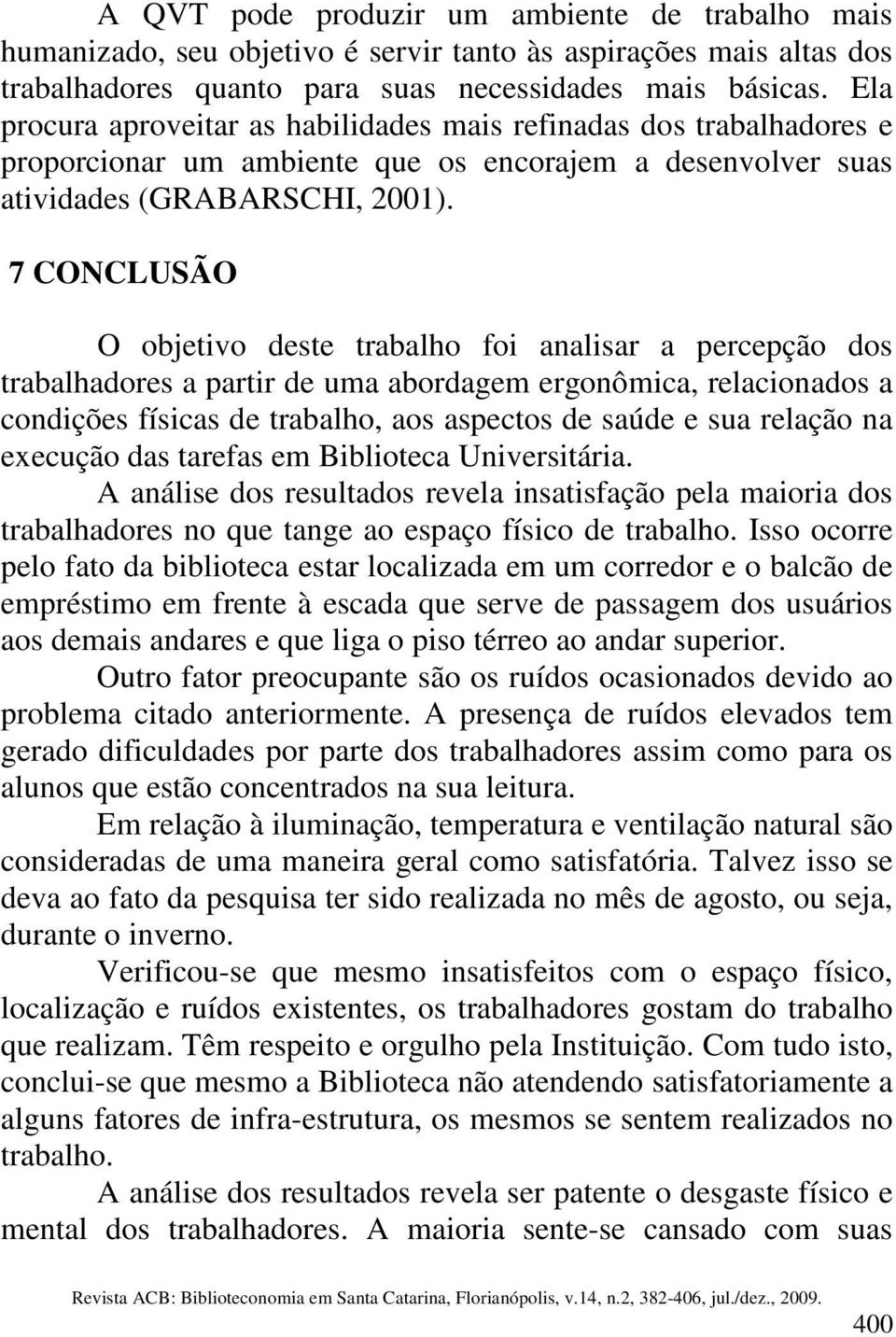 7 CONCLUSÃO O objetivo deste trabalho foi analisar a percepção dos trabalhadores a partir de uma abordagem ergonômica, relacionados a condições físicas de trabalho, aos aspectos de saúde e sua