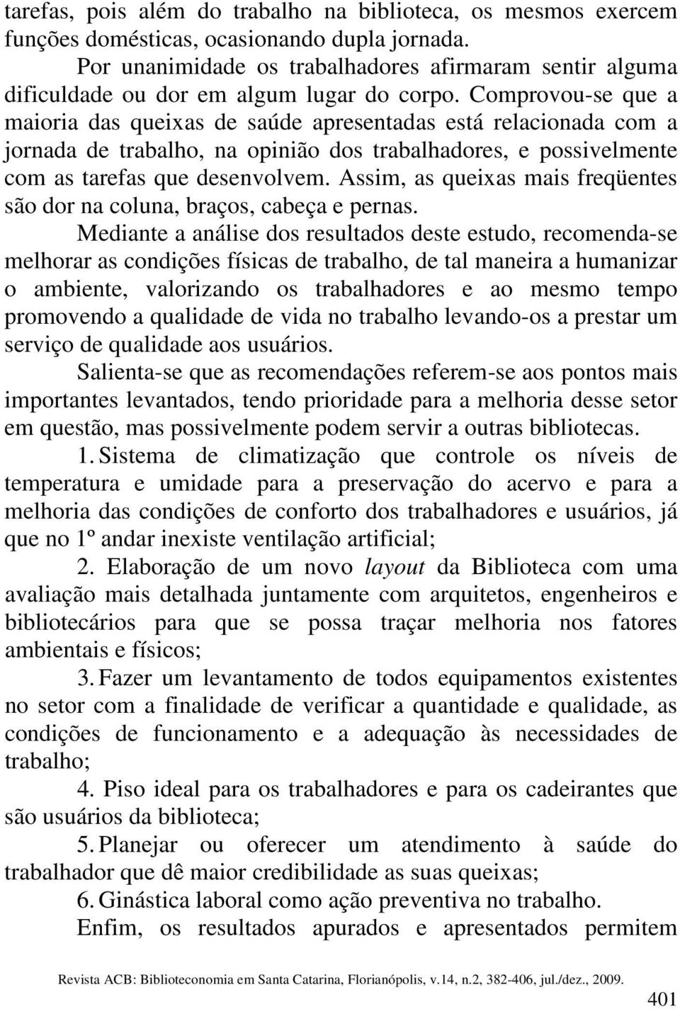 Comprovou-se que a maioria das queixas de saúde apresentadas está relacionada com a jornada de trabalho, na opinião dos trabalhadores, e possivelmente com as tarefas que desenvolvem.