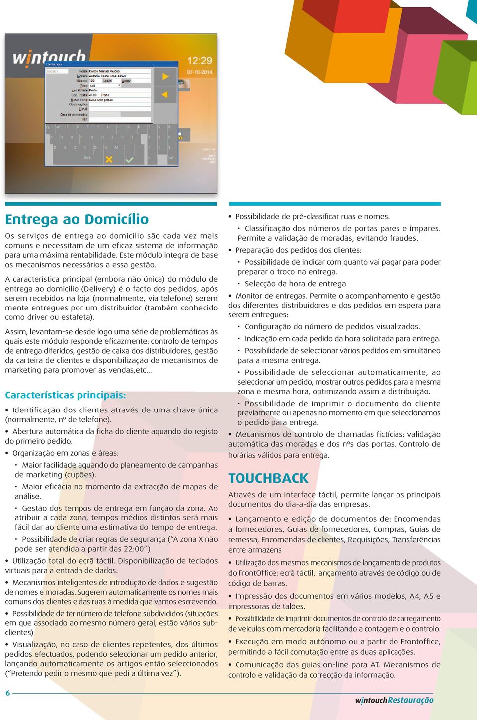 A característica principal (embora não única) do módulo de entrega ao domicílio (Delivery) é o facto dos pedidos, após serem recebidos na loja (normalmente, via telefone) serem mente entregues por um