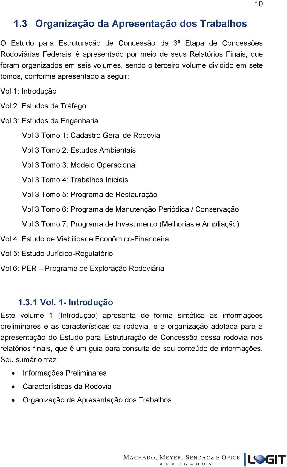 Cadastro Geral de Rodovia Vol 3 Tomo 2: Estudos Ambientais Vol 3 Tomo 3: Modelo Operacional Vol 3 Tomo 4: Trabalhos Iniciais Vol 3 Tomo 5: Programa de Restauração Vol 3 Tomo 6: Programa de Manutenção