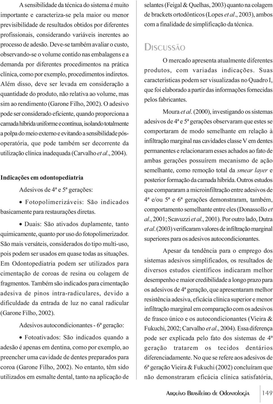 Deve-se também avaliar o custo, observando-se o volume contido nas embalagens e a demanda por diferentes procedimentos na prática clínica, como por exemplo, procedimentos indiretos.