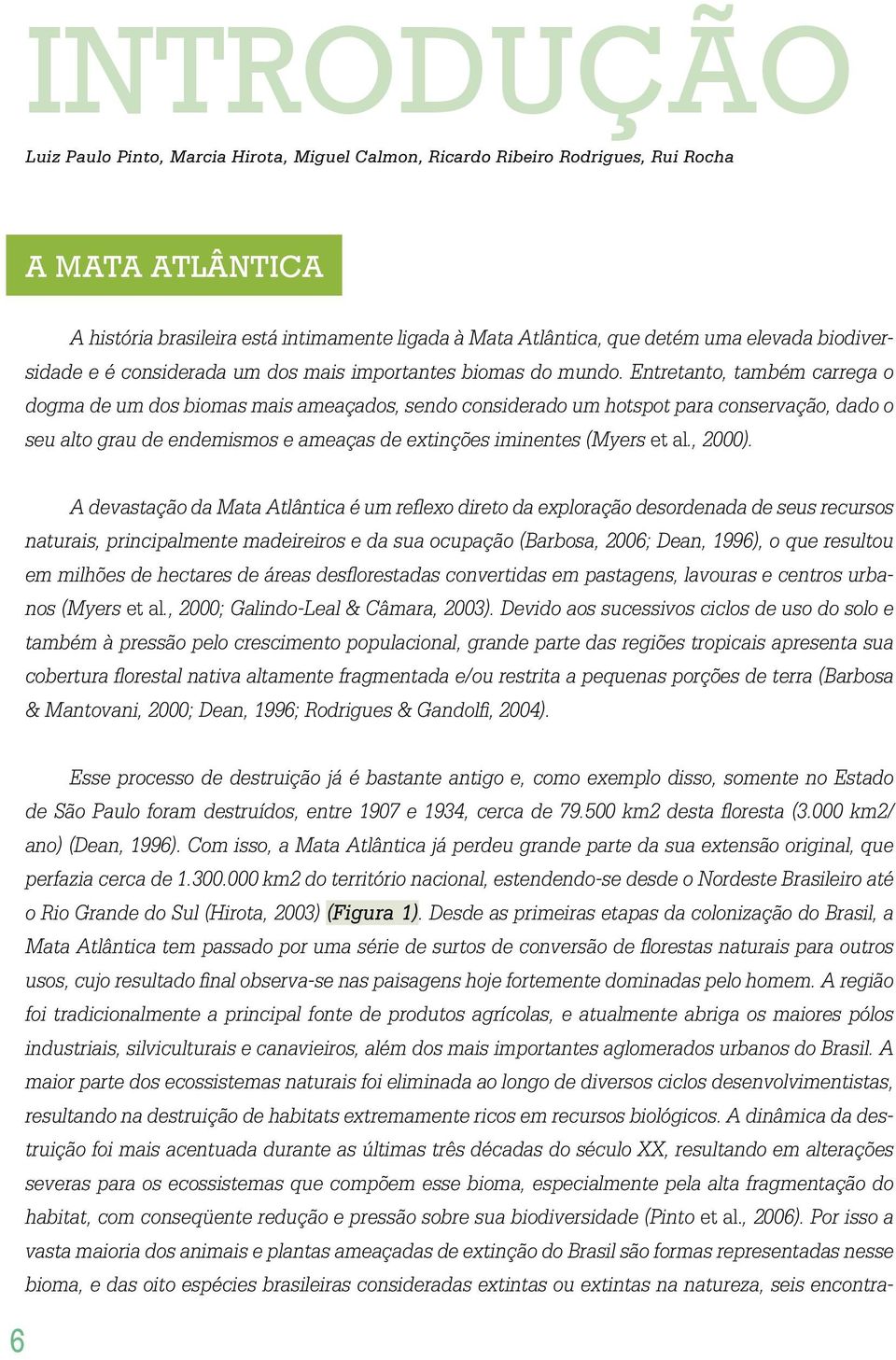 Entretanto, também carrega o dogma de um dos biomas mais ameaçados, sendo considerado um hotspot para conservação, dado o seu alto grau de endemismos e ameaças de extinções iminentes (Myers et al.