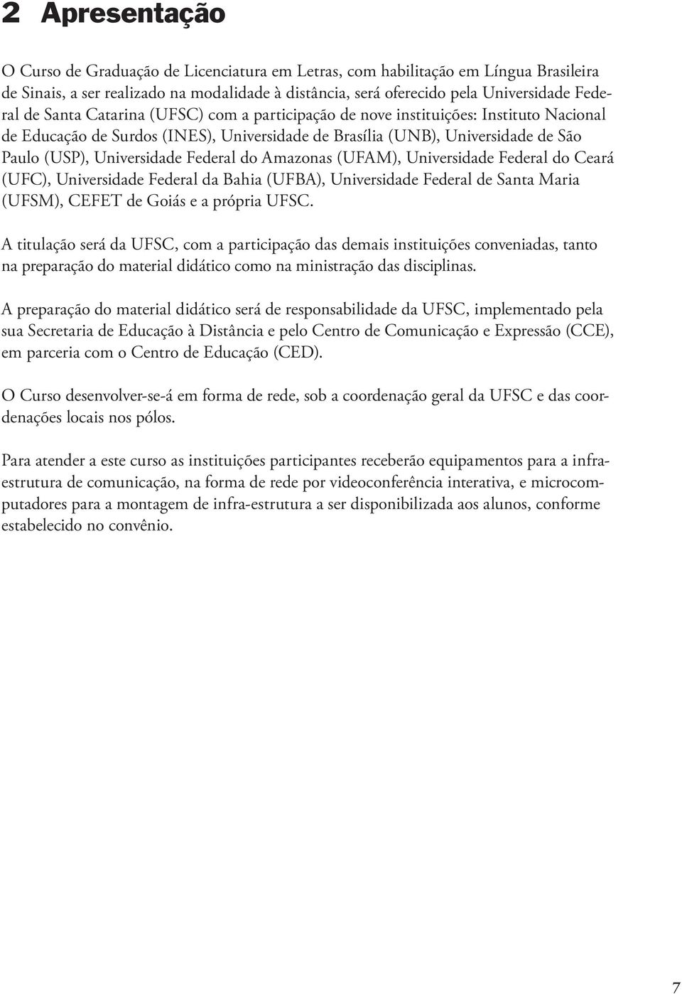 Amazonas (UFAM), Universidade Federal do Ceará (UFC), Universidade Federal da Bahia (UFBA), Universidade Federal de Santa Maria (UFSM), CEFET de Goiás e a própria.