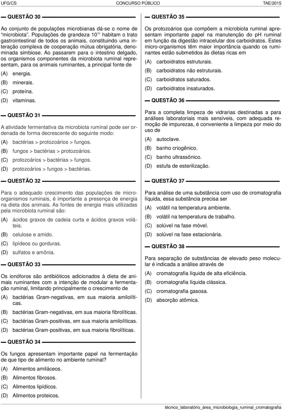 Ao passarem para o intestino delgado, os organismos componentes da microbiota ruminal representam, para os animais ruminantes, a principal fonte de energia. minerais. proteína. vitaminas.