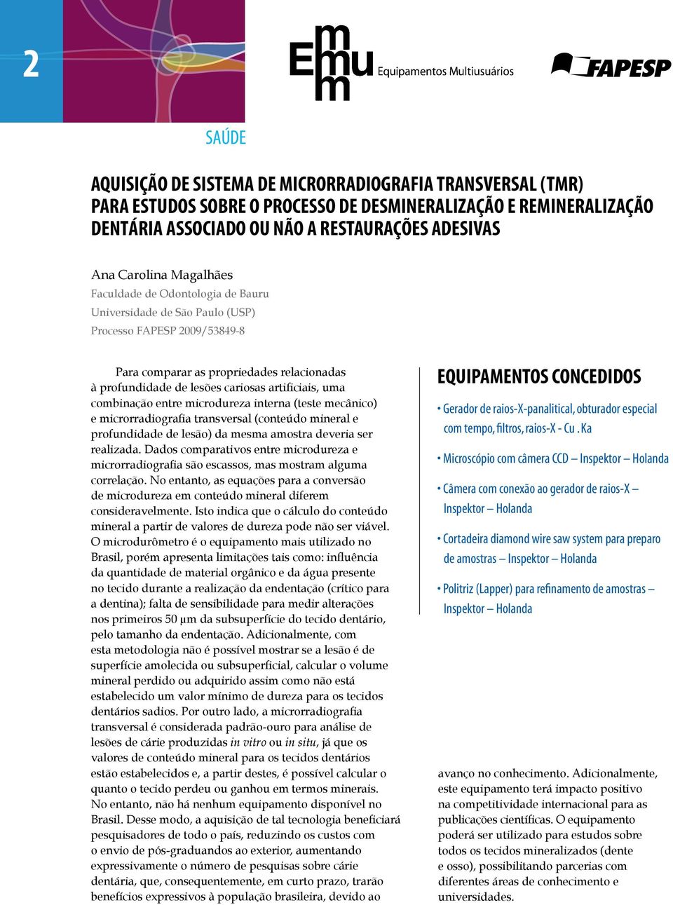 combinação entre microdureza interna (teste mecânico) e microrradiografia transversal (conteúdo mineral e profundidade de lesão) da mesma amostra deveria ser realizada.