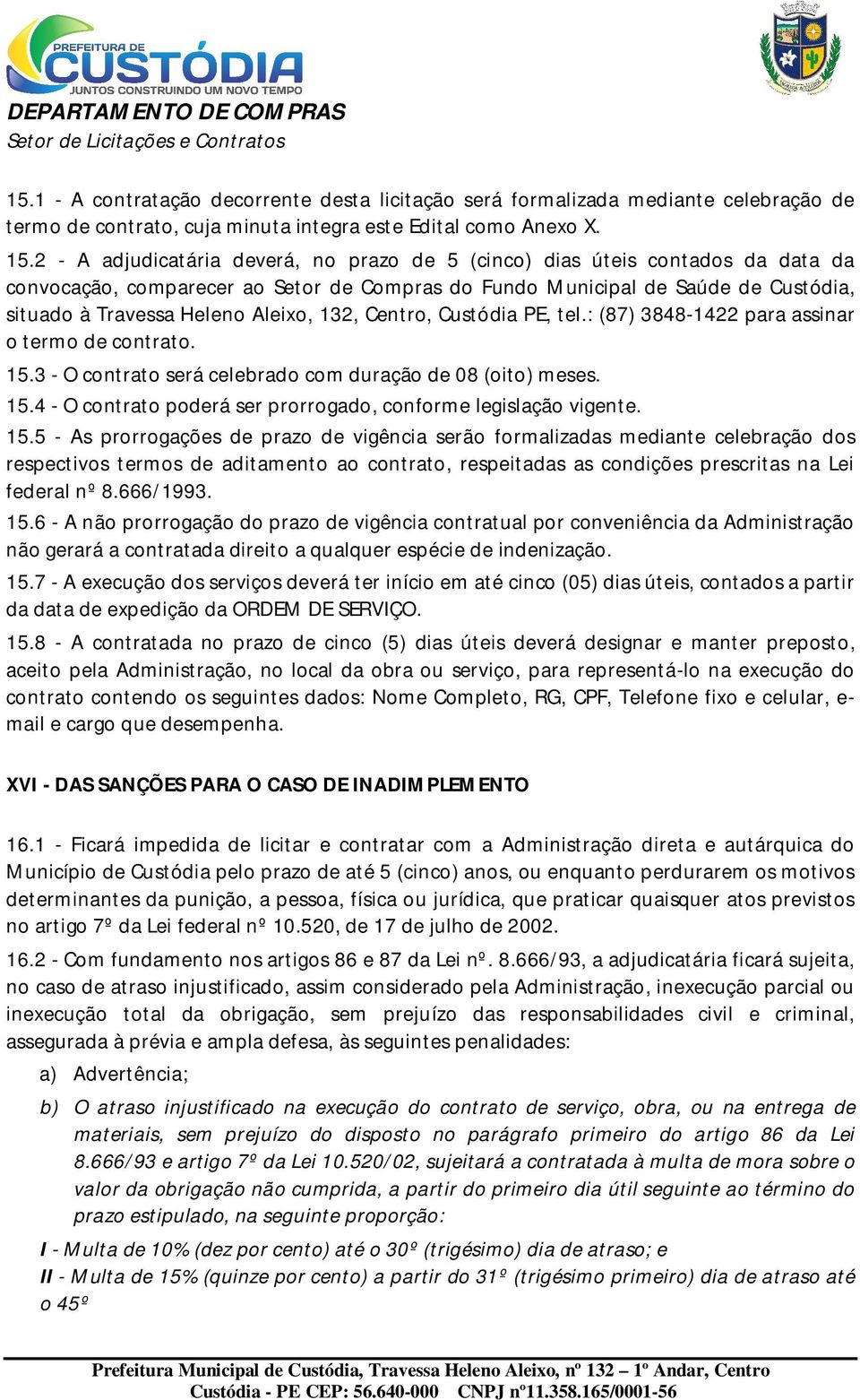 132, Centro, Custódia PE, tel.: (87) 3848-1422 para assinar o termo de contrato. 15.3 - O contrato será celebrado com duração de 08 (oito) meses. 15.4 - O contrato poderá ser prorrogado, conforme legislação vigente.