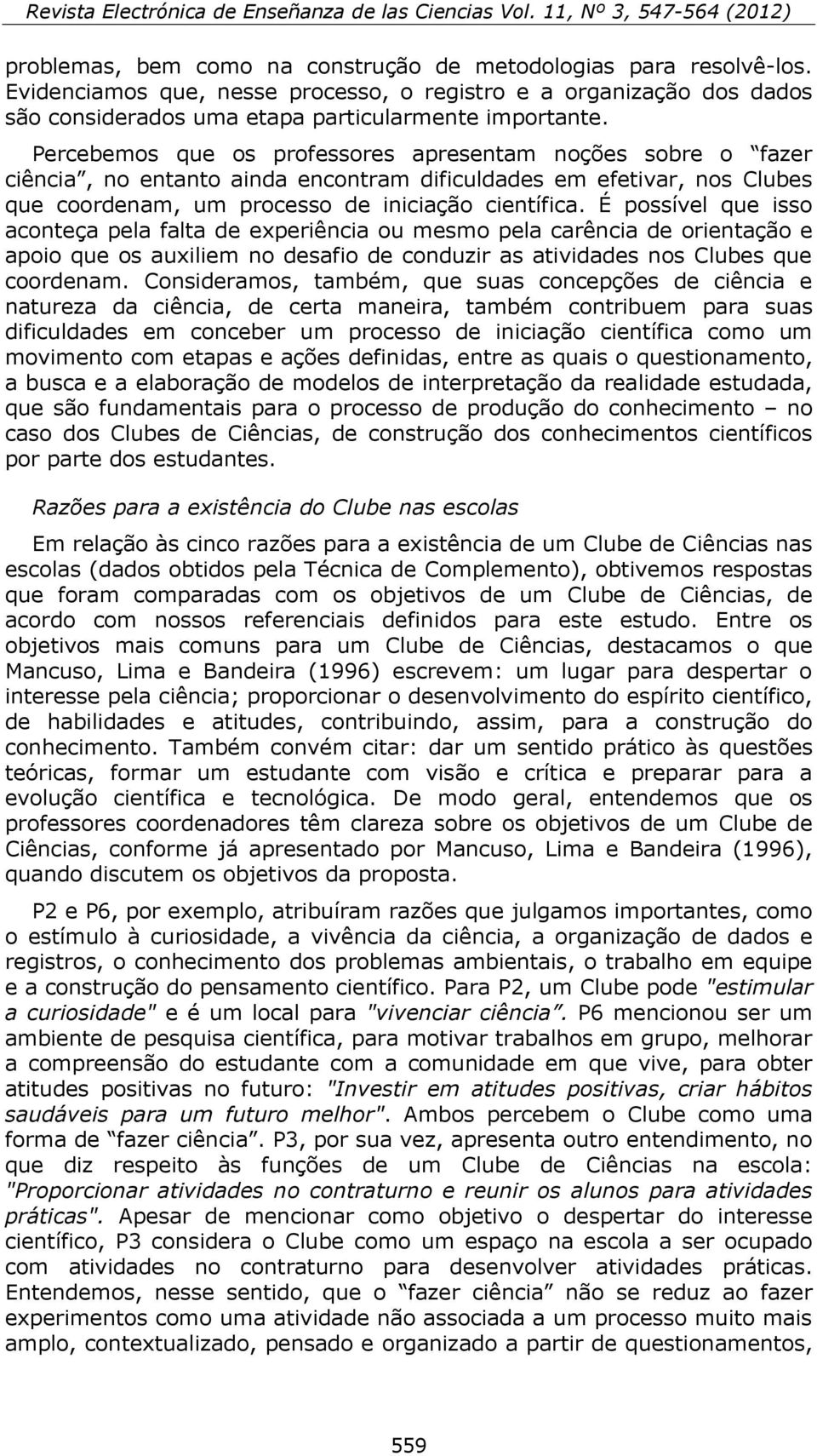 É possível que isso aconteça pela falta de experiência ou mesmo pela carência de orientação e apoio que os auxiliem no desafio de conduzir as atividades nos Clubes que coordenam.