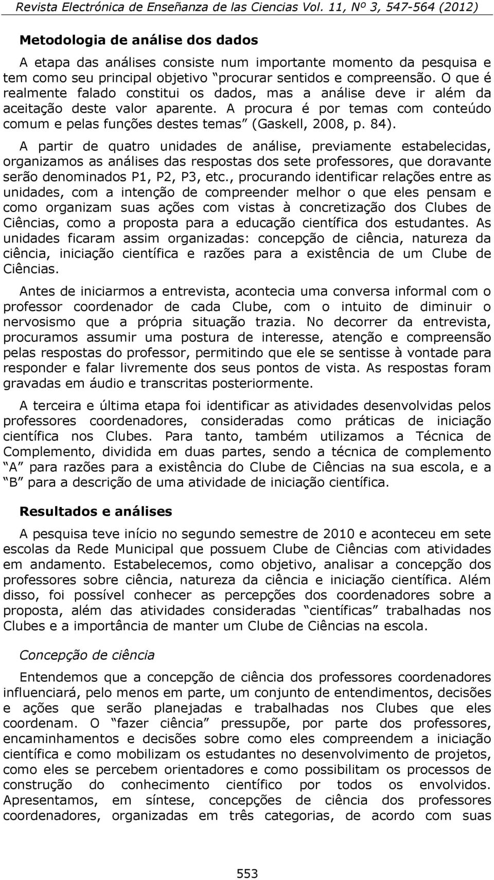 A partir de quatro unidades de análise, previamente estabelecidas, organizamos as análises das respostas dos sete professores, que doravante serão denominados P1, P2, P3, etc.