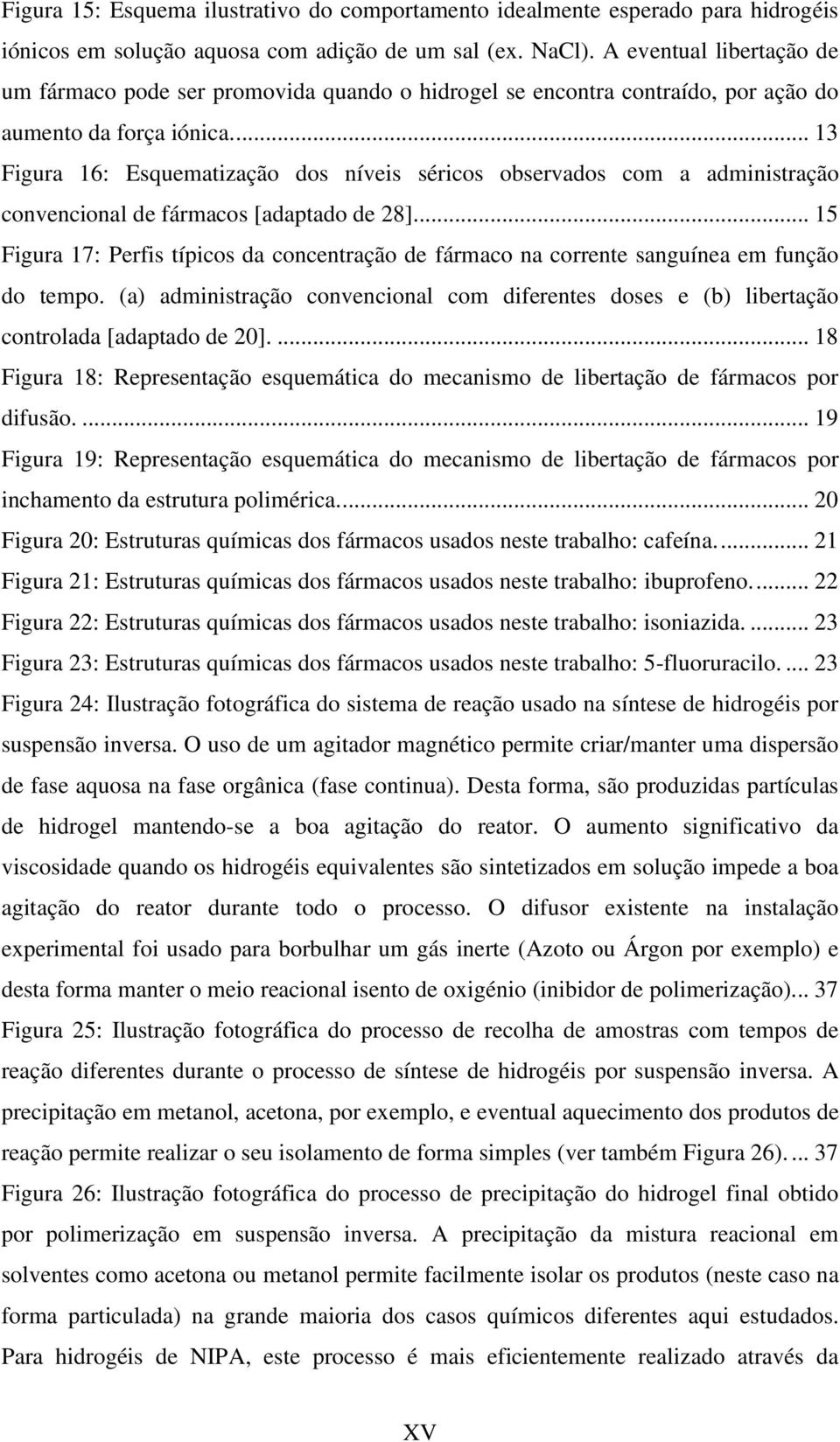 ... 13 Figura 16: Esquematização dos níveis séricos observados com a administração convencional de fármacos [adaptado de 28].