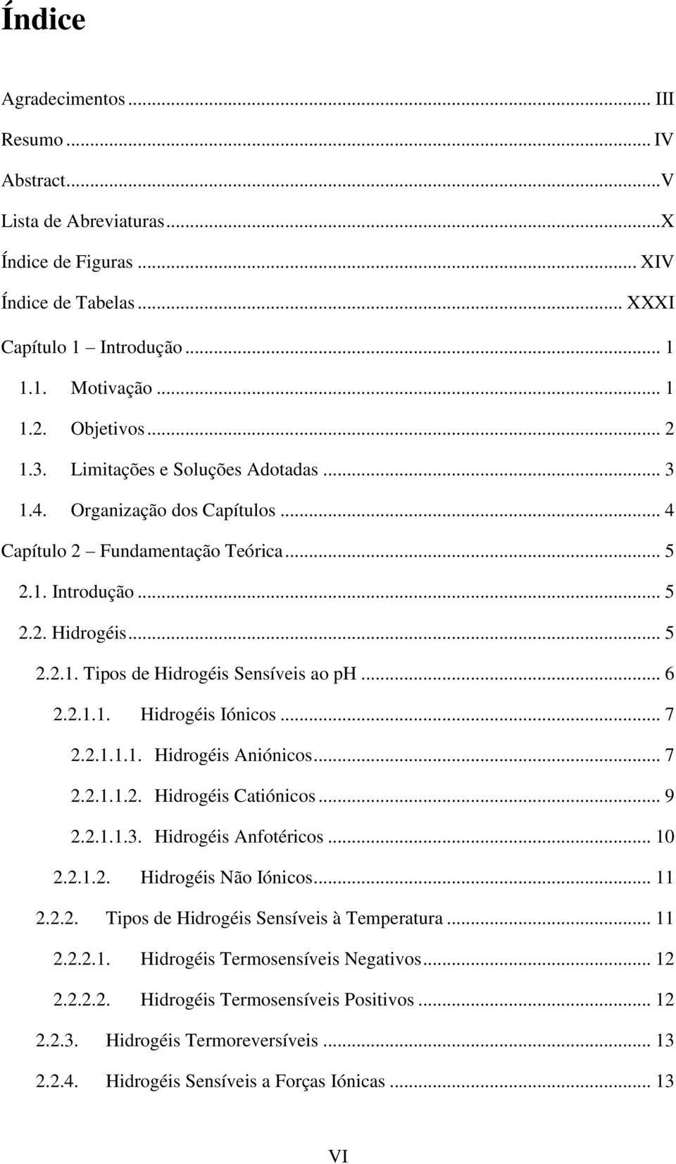 .. 6 2.2.1.1. Hidrogéis Iónicos... 7 2.2.1.1.1. Hidrogéis Aniónicos... 7 2.2.1.1.2. Hidrogéis Catiónicos... 9 2.2.1.1.3. Hidrogéis Anfotéricos... 1 2.2.1.2. Hidrogéis Não Iónicos... 11 2.2.2. Tipos de Hidrogéis Sensíveis à Temperatura.