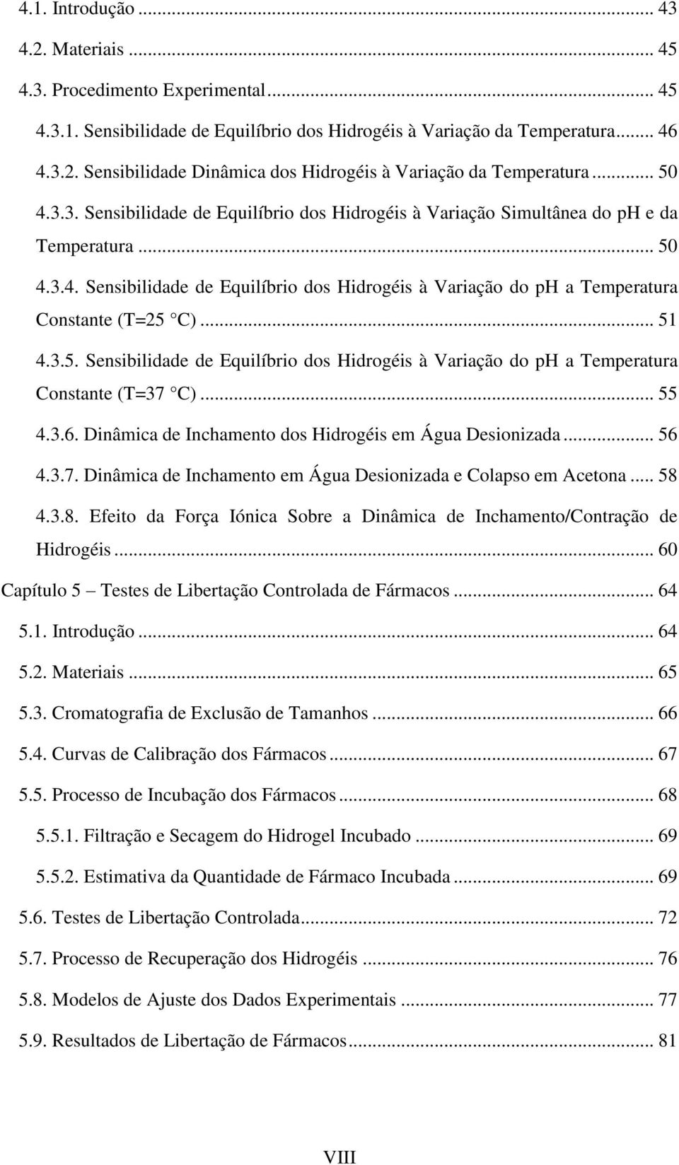 .. 51 4.3.5. Sensibilidade de Equilíbrio dos Hidrogéis à Variação do ph a Temperatura Constante (T=37 C... 55 4.3.6. Dinâmica de Inchamento dos Hidrogéis em Água Desionizada... 56 4.3.7. Dinâmica de Inchamento em Água Desionizada e Colapso em Acetona.