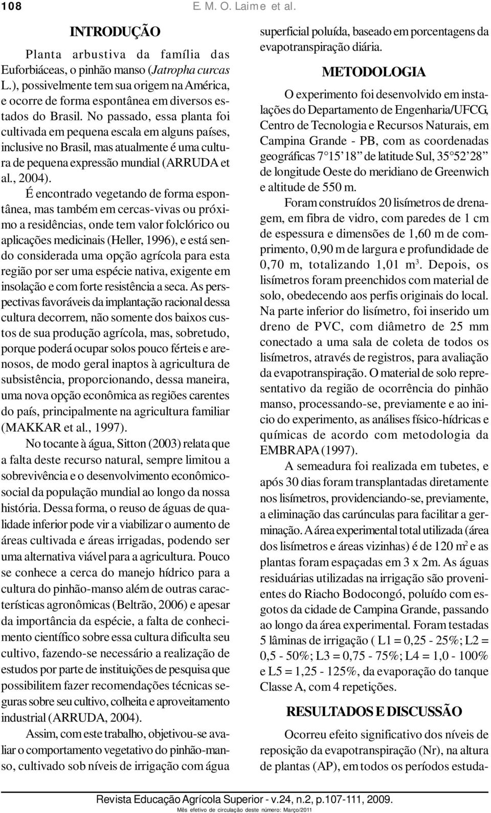 No passado, essa planta foi cultivada em pequena escala em alguns países, inclusive no Brasil, mas atualmente é uma cultura de pequena expressão mundial (ARRUDA et al., 2004).