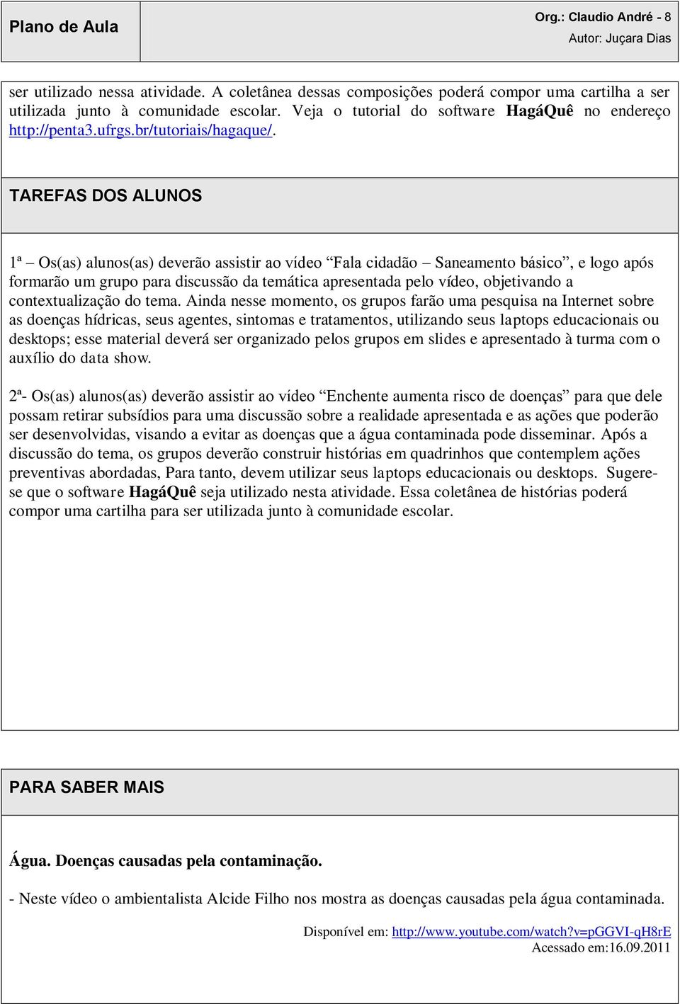 TAREFAS DOS ALUNOS 1ª Os(as) alunos(as) deverão assistir ao vídeo Fala cidadão Saneamento básico, e logo após formarão um grupo para discussão da temática apresentada pelo vídeo, objetivando a