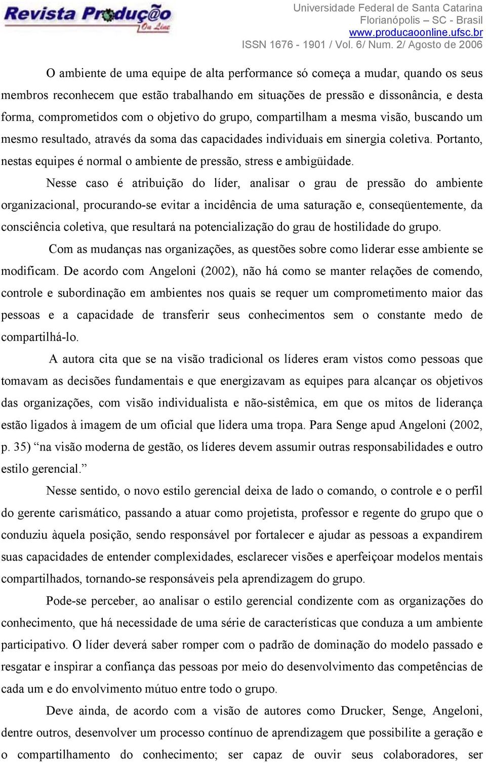 Portanto, nestas equipes é normal o ambiente de pressão, stress e ambigüidade.