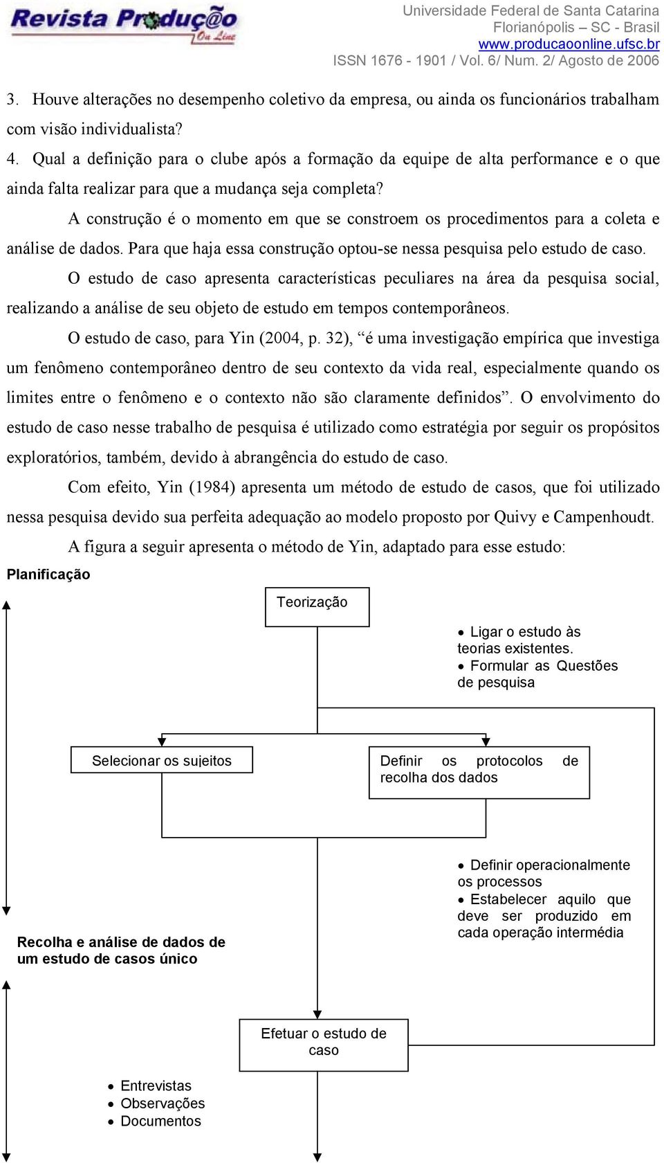 A construção é o momento em que se constroem os procedimentos para a coleta e análise de dados. Para que haja essa construção optou-se nessa pesquisa pelo estudo de caso.