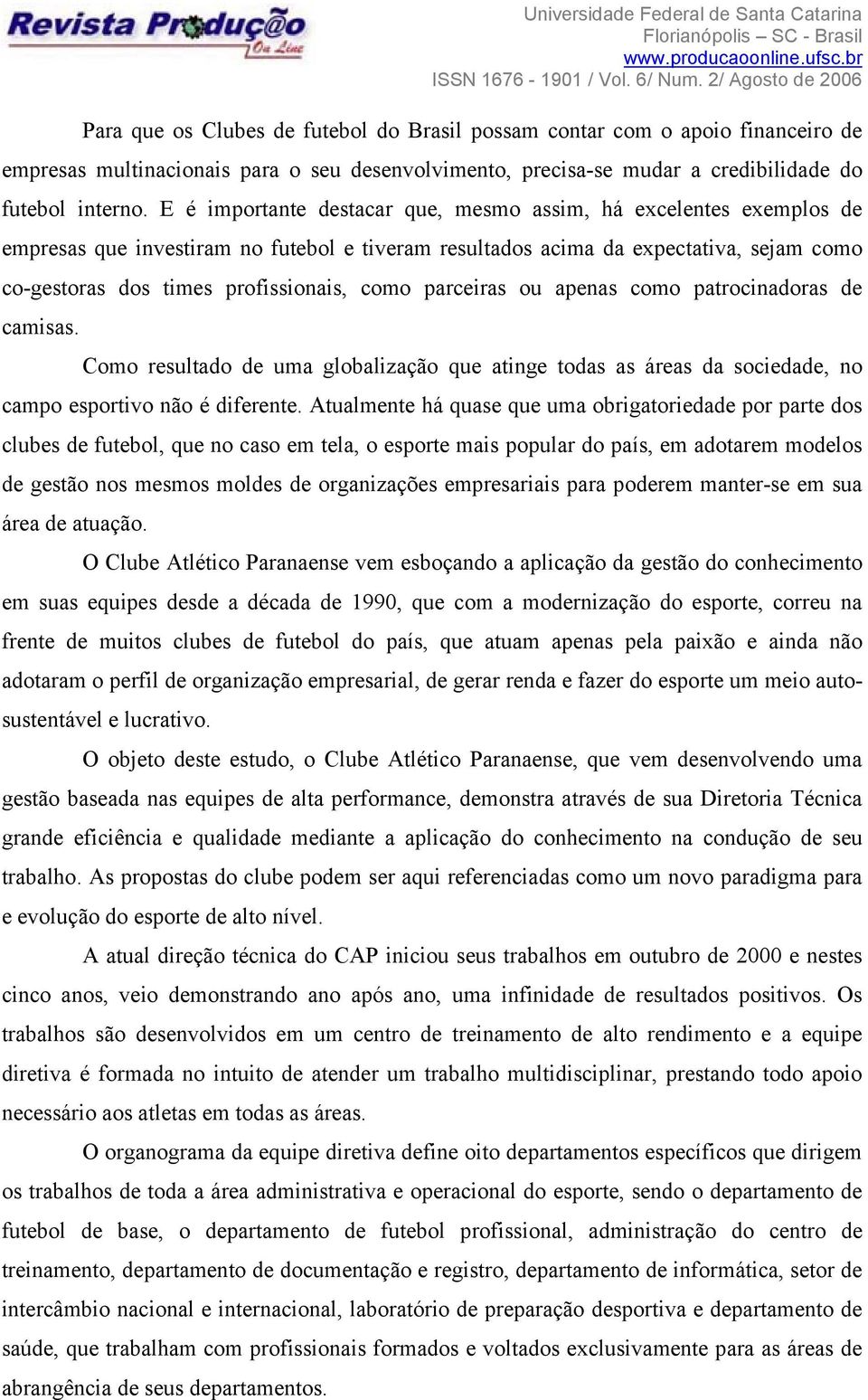 parceiras ou apenas como patrocinadoras de camisas. Como resultado de uma globalização que atinge todas as áreas da sociedade, no campo esportivo não é diferente.