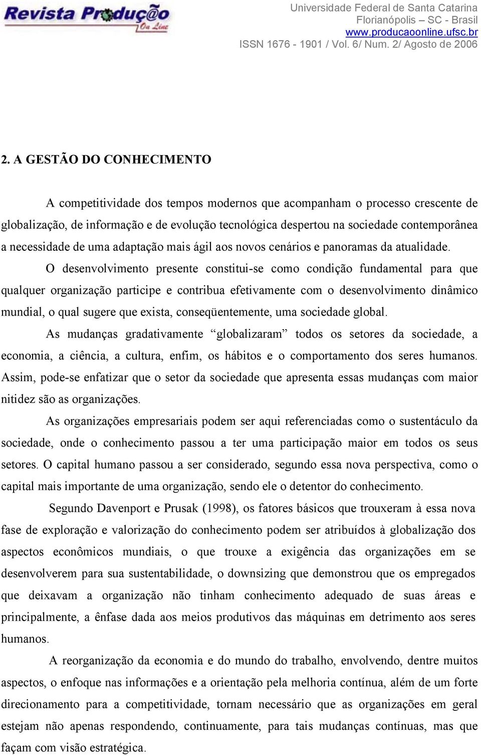 O desenvolvimento presente constitui-se como condição fundamental para que qualquer organização participe e contribua efetivamente com o desenvolvimento dinâmico mundial, o qual sugere que exista,