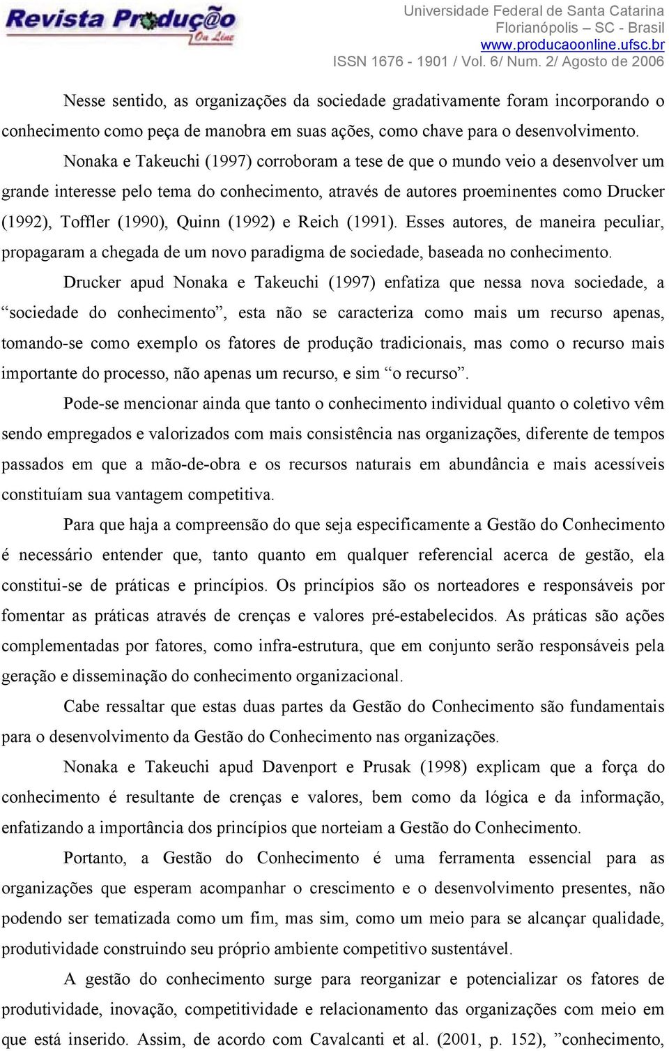 (1992) e Reich (1991). Esses autores, de maneira peculiar, propagaram a chegada de um novo paradigma de sociedade, baseada no conhecimento.